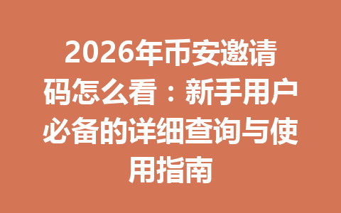 2026年币安邀请码怎么看：新手用户必备的详细查询与使用指南