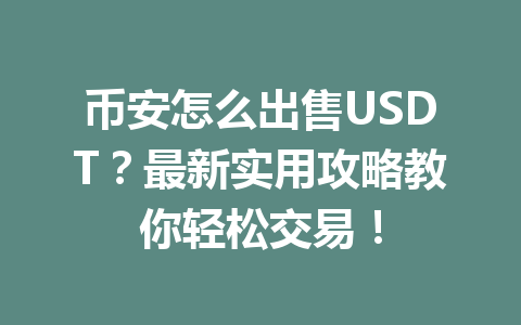 币安怎么出售USDT?最新实用攻略教你轻松交易! 币安怎么出售USDT?最新实用攻略教你轻松交易!