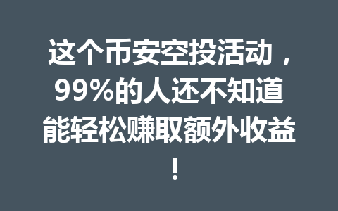 这个币安空投活动，99%的人还不知道能轻松赚取额外收益！