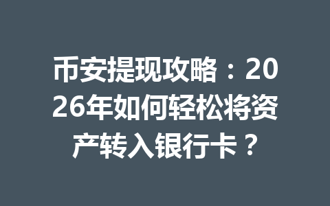 币安提现攻略:2026年如何轻松将资产转入银行卡? 币安提现攻略:2026年如何轻松将资产转入银行卡?
