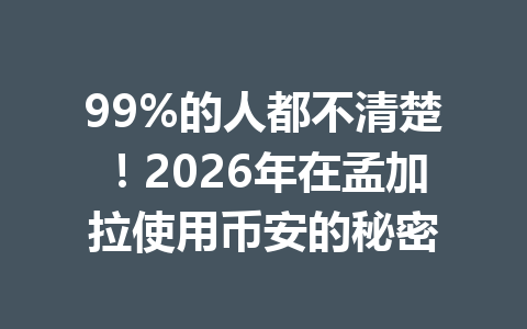 99%的人都不清楚！2026年在孟加拉使用币安的秘密