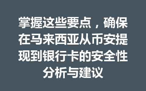 掌握这些要点,确保在马来西亚从币安提现到银行卡的安全性分析与建议 掌握这些要点,确保在马来西亚从币安提现到银行卡的安全性分析与建议