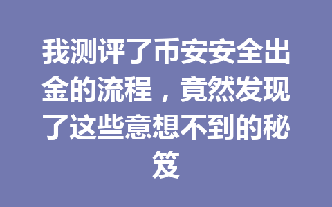 我测评了币安安全出金的流程，竟然发现了这些意想不到的秘笈