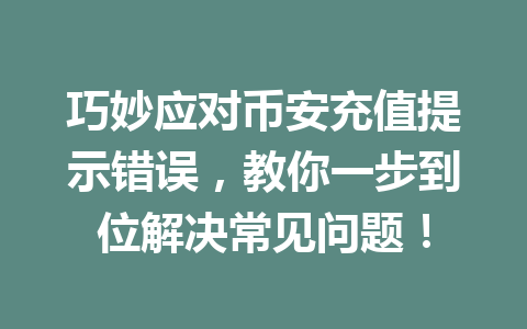 巧妙应对币安充值提示错误，教你一步到位解决常见问题！