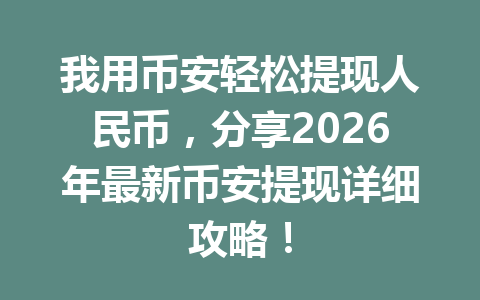 我用币安轻松提现人民币,分享2026年最新币安提现详细攻略! 我用币安轻松提现人民币,分享2026年最新币安提现详细攻略!