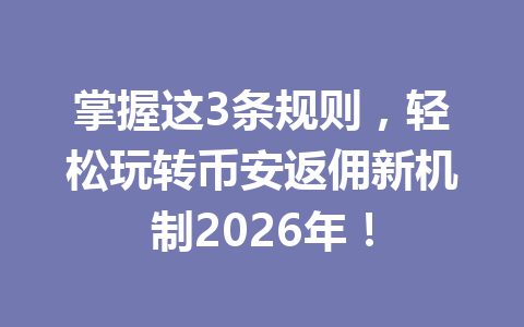 掌握这3条规则，轻松玩转币安返佣新机制2026年！