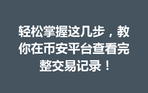 轻松掌握这几步，教你在币安平台查看完整交易记录！