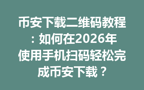币安下载二维码教程：如何在2026年使用手机扫码轻松完成币安下载？