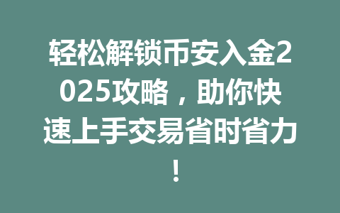 轻松解锁币安入金2025攻略，助你快速上手交易省时省力！