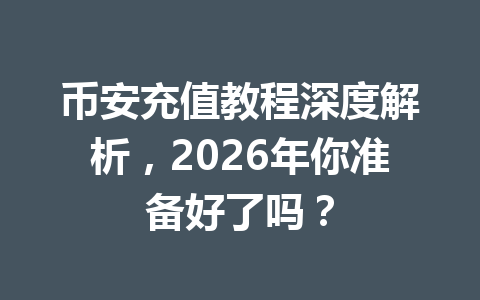 币安充值教程深度解析，2026年你准备好了吗？
