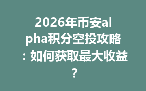 2026年币安alpha积分空投攻略：如何获取最大收益？