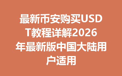 最新币安购买USDT教程详解2026年最新版中国大陆用户适用