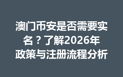 澳门币安是否需要实名?了解2026年政策与注册流程分析 澳门币安是否需要实名?了解2026年政策与注册流程分析