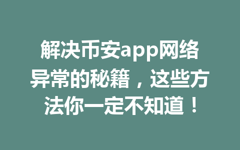 解决币安app网络异常的秘籍,这些方法你一定不知道! 解决币安app网络异常的秘籍,这些方法你一定不知道!