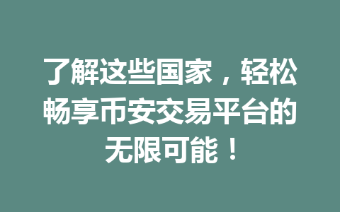 了解这些国家，轻松畅享币安交易平台的无限可能！