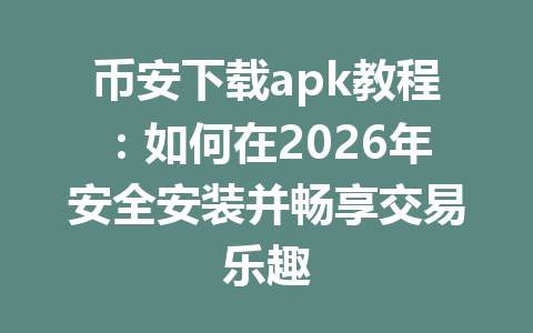 币安下载apk教程：如何在2026年安全安装并畅享交易乐趣