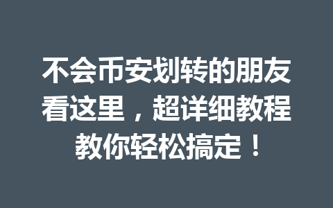 不会币安划转的朋友看这里，超详细教程教你轻松搞定！