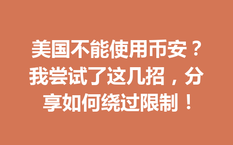 美国不能使用币安?我尝试了这几招,分享如何绕过限制! 美国不能使用币安?我尝试了这几招,分享如何绕过限制!