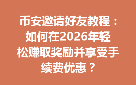 币安邀请好友教程:如何在2026年轻松赚取奖励并享受手续费优惠? 币安邀请好友教程:如何在2026年轻松赚取奖励并享受手续费优惠?