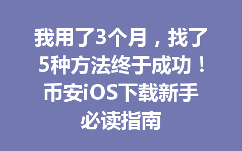 我用了3个月,找了5种方法终于成功!币安iOS下载新手必读指南 我用了3个月,找了5种方法终于成功!币安iOS下载新手必读指南