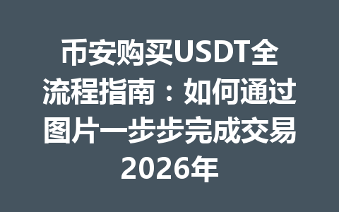币安购买USDT全流程指南：如何通过图片一步步完成交易2026年