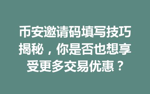 币安邀请码填写技巧揭秘,你是否也想享受更多交易优惠? 币安邀请码填写技巧揭秘,你是否也想享受更多交易优惠?