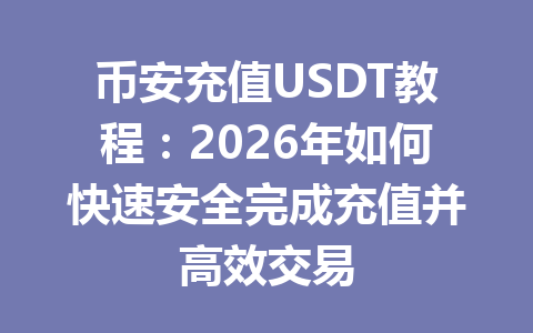 币安充值USDT教程：2026年如何快速安全完成充值并高效交易