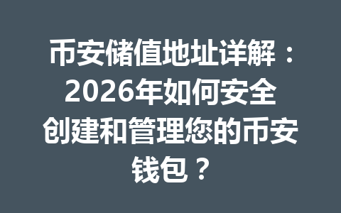 币安储值地址详解：2026年如何安全创建和管理您的币安钱包？