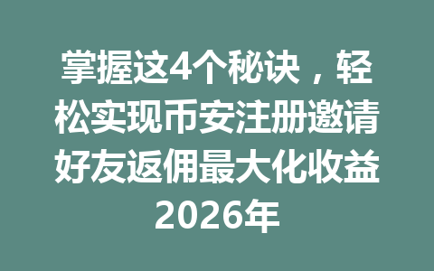 掌握这4个秘诀,轻松实现币安注册邀请好友返佣最大化收益2026年 掌握这4个秘诀,轻松实现币安注册邀请好友返佣最大化收益2026年