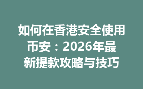 如何在香港安全使用币安:2026年最新提款攻略与技巧 如何在香港安全使用币安:2026年最新提款攻略与技巧