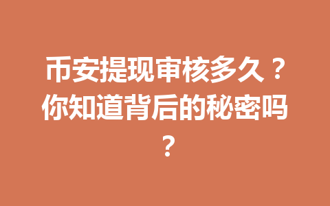 币安提现审核多久？你知道背后的秘密吗？