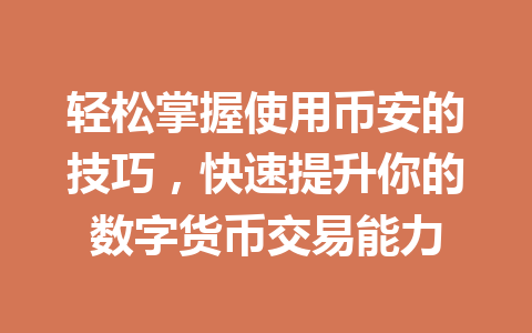 轻松掌握使用币安的技巧，快速提升你的数字货币交易能力