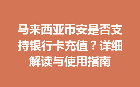 马来西亚币安是否支持银行卡充值？详细解读与使用指南
