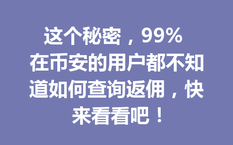 这个秘密,99% 在币安的用户都不知道如何查询返佣,快来看看吧! 这个秘密,99% 在币安的用户都不知道如何查询返佣,快来看看吧!