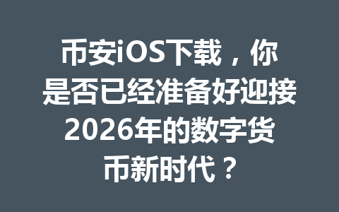 币安iOS下载,你是否已经准备好迎接2026年的数字货币新时代? 币安iOS下载,你是否已经准备好迎接2026年的数字货币新时代?