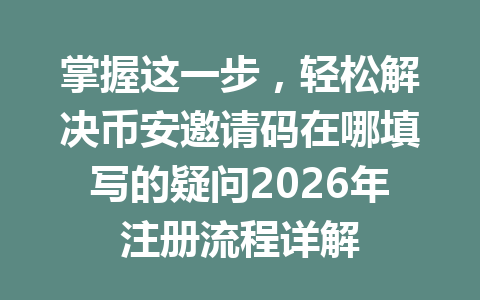掌握这一步，轻松解决币安邀请码在哪填写的疑问2026年注册流程详解