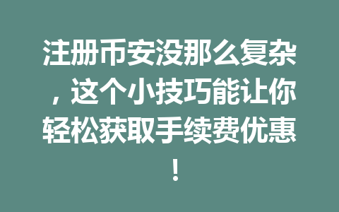 注册币安没那么复杂，这个小技巧能让你轻松获取手续费优惠！