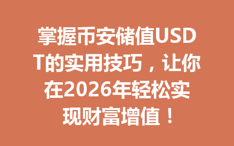 掌握币安储值USDT的实用技巧,让你在2026年轻松实现财富增值! 掌握币安储值USDT的实用技巧,让你在2026年轻松实现财富增值!