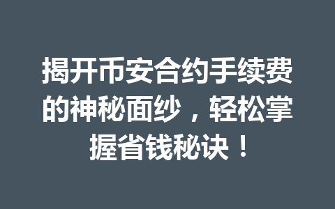 揭开币安合约手续费的神秘面纱,轻松掌握省钱秘诀! 揭开币安合约手续费的神秘面纱,轻松掌握省钱秘诀!
