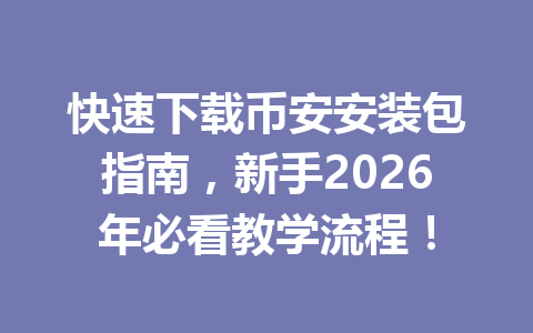 快速下载币安安装包指南，新手2026年必看教学流程！