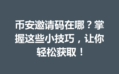 币安邀请码在哪？掌握这些小技巧，让你轻松获取！