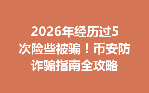 2026年经历过5次险些被骗!币安防诈骗指南全攻略 2026年经历过5次险些被骗!币安防诈骗指南全攻略