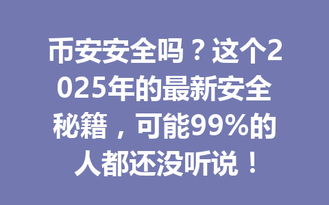 币安安全吗?这个2025年的最新安全秘籍,可能99%的人都还没听说! 币安安全吗?这个2025年的最新安全秘籍,可能99%的人都还没听说!