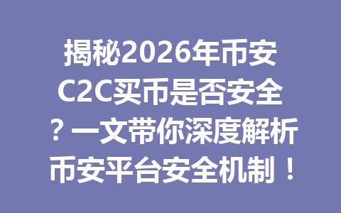 揭秘2026年币安C2C买币是否安全?一文带你深度解析币安平台安全机制! 揭秘2026年币安C2C买币是否安全?一文带你深度解析币安平台安全机制!