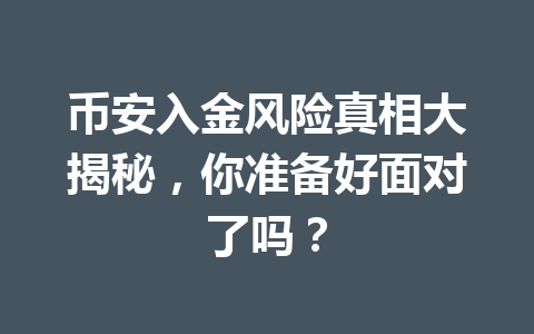 币安入金风险真相大揭秘,你准备好面对了吗? 币安入金风险真相大揭秘,你准备好面对了吗?