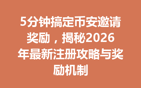 5分钟搞定币安邀请奖励,揭秘2026年最新注册攻略与奖励机制 5分钟搞定币安邀请奖励,揭秘2026年最新注册攻略与奖励机制