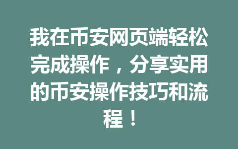 我在币安网页端轻松完成操作，分享实用的币安操作技巧和流程！