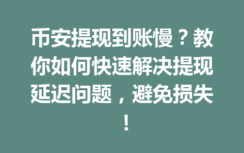 币安提现到账慢?教你如何快速解决提现延迟问题,避免损失! 币安提现到账慢?教你如何快速解决提现延迟问题,避免损失!