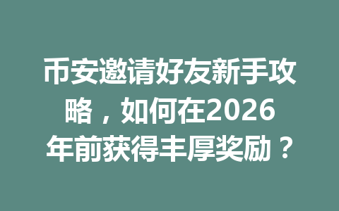 币安邀请好友新手攻略,如何在2026年前获得丰厚奖励? 币安邀请好友新手攻略,如何在2026年前获得丰厚奖励?