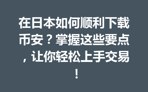 在日本如何顺利下载币安？掌握这些要点，让你轻松上手交易！